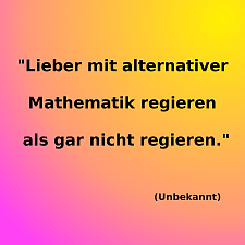 Das Bild zeigt ein Zitat eines unbekannten Urhebers: "Lieber mit alternativer Mathematik regieren als gar nicht regieren".